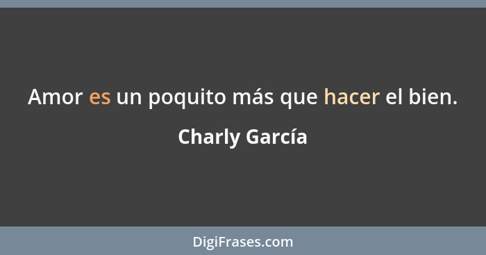 Amor es un poquito más que hacer el bien.... - Charly García