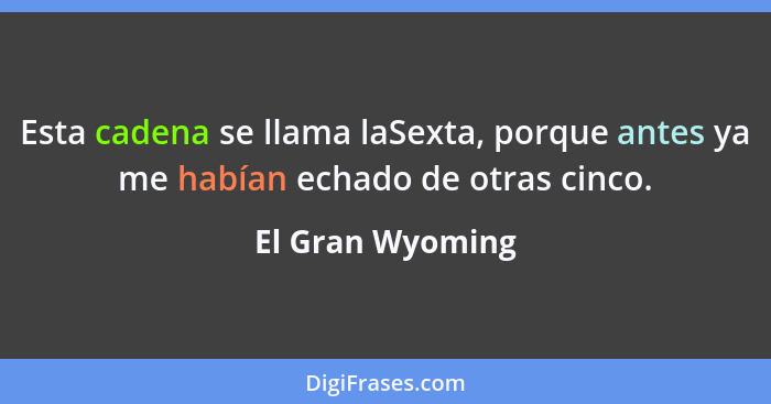 Esta cadena se llama laSexta, porque antes ya me habían echado de otras cinco.... - El Gran Wyoming