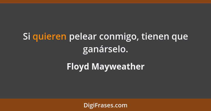 Si quieren pelear conmigo, tienen que ganárselo.... - Floyd Mayweather