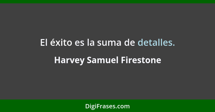 El éxito es la suma de detalles.... - Harvey Samuel Firestone