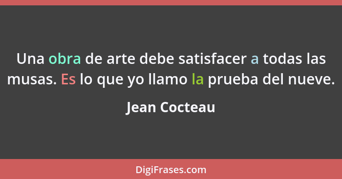 Una obra de arte debe satisfacer a todas las musas. Es lo que yo llamo la prueba del nueve.... - Jean Cocteau