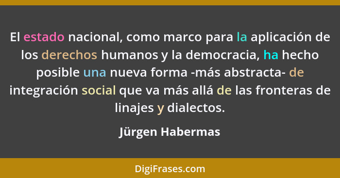 El estado nacional, como marco para la aplicación de los derechos humanos y la democracia, ha hecho posible una nueva forma -más abs... - Jürgen Habermas