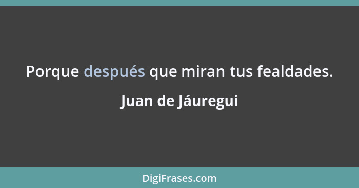 Porque después que miran tus fealdades.... - Juan de Jáuregui