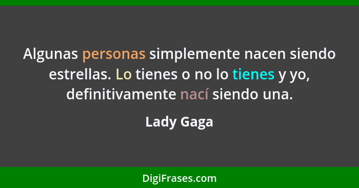 Algunas personas simplemente nacen siendo estrellas. Lo tienes o no lo tienes y yo, definitivamente nací siendo una.... - Lady Gaga