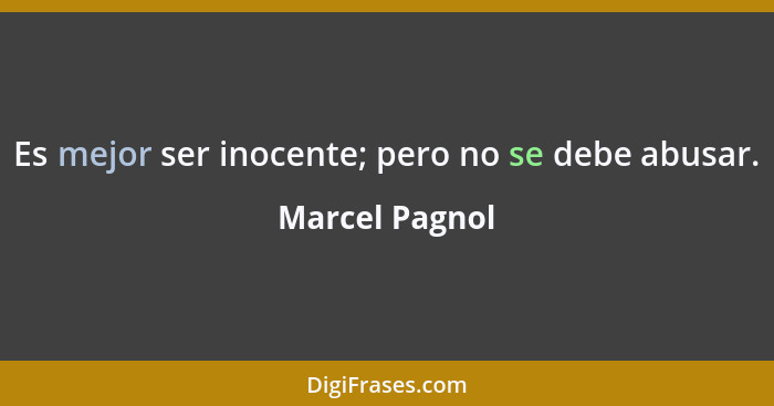 Es mejor ser inocente; pero no se debe abusar.... - Marcel Pagnol