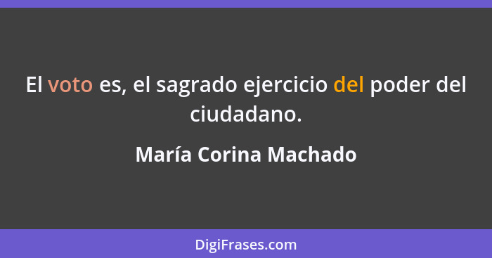 El voto es, el sagrado ejercicio del poder del ciudadano.... - María Corina Machado