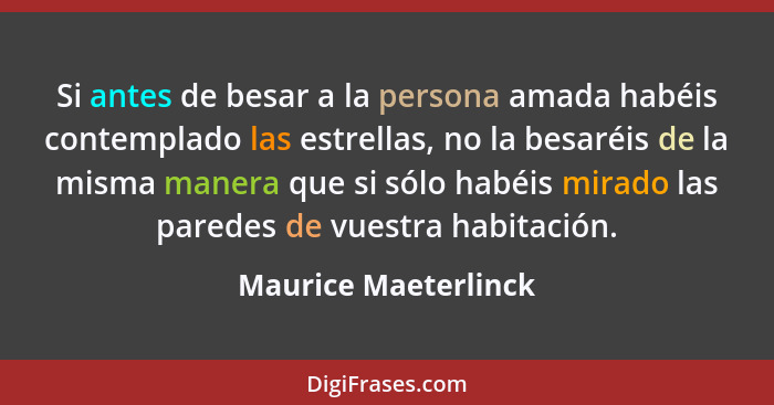 Si antes de besar a la persona amada habéis contemplado las estrellas, no la besaréis de la misma manera que si sólo habéis mira... - Maurice Maeterlinck