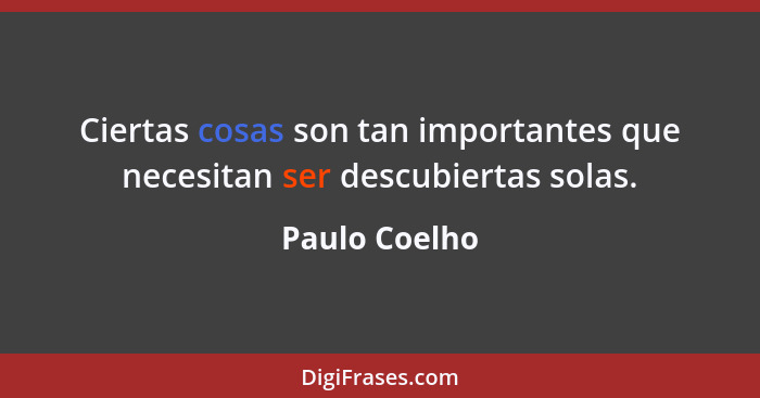 Ciertas cosas son tan importantes que necesitan ser descubiertas solas.... - Paulo Coelho