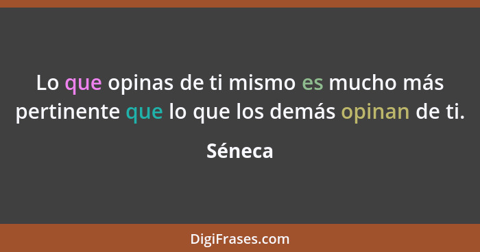 Lo que opinas de ti mismo es mucho más pertinente que lo que los demás opinan de ti.... - Séneca