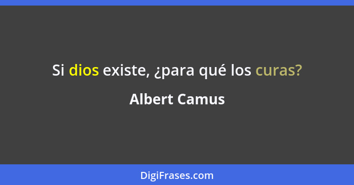 Si dios existe, ¿para qué los curas?... - Albert Camus