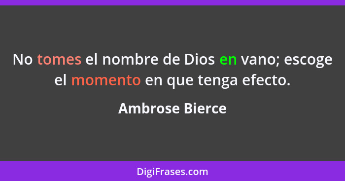 No tomes el nombre de Dios en vano; escoge el momento en que tenga efecto.... - Ambrose Bierce