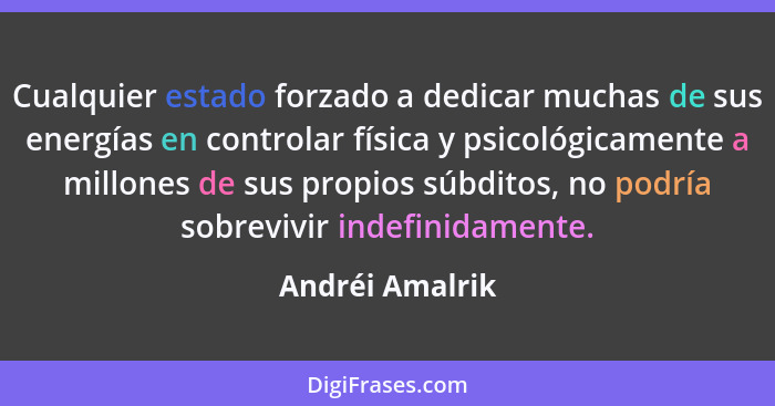 Cualquier estado forzado a dedicar muchas de sus energías en controlar física y psicológicamente a millones de sus propios súbditos,... - Andréi Amalrik