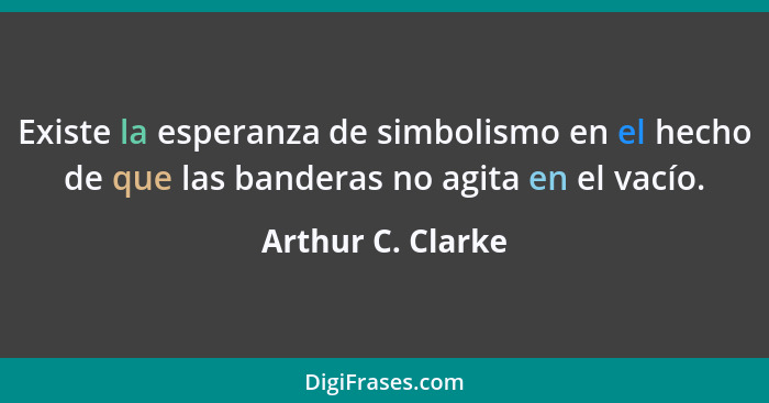 Existe la esperanza de simbolismo en el hecho de que las banderas no agita en el vacío.... - Arthur C. Clarke