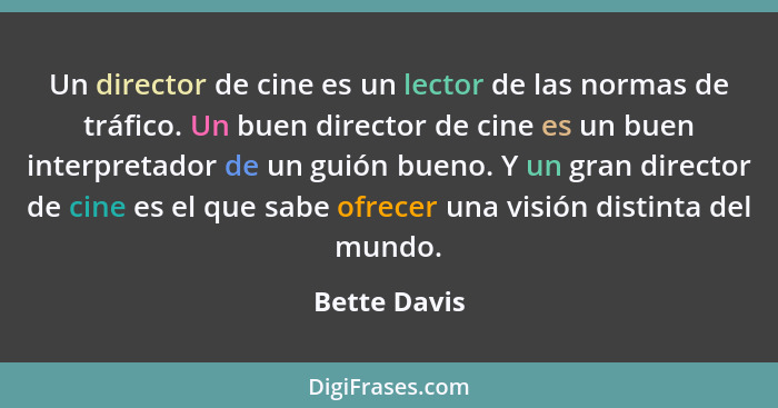 Un director de cine es un lector de las normas de tráfico. Un buen director de cine es un buen interpretador de un guión bueno. Y un gra... - Bette Davis