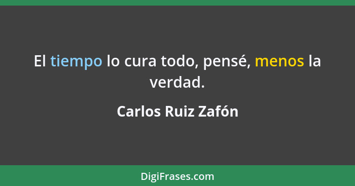 El tiempo lo cura todo, pensé, menos la verdad.... - Carlos Ruiz Zafón