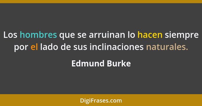 Los hombres que se arruinan lo hacen siempre por el lado de sus inclinaciones naturales.... - Edmund Burke