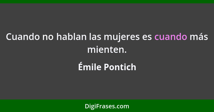 Cuando no hablan las mujeres es cuando más mienten.... - Émile Pontich