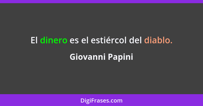 El dinero es el estiércol del diablo.... - Giovanni Papini