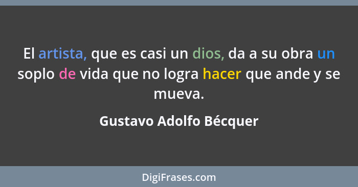 El artista, que es casi un dios, da a su obra un soplo de vida que no logra hacer que ande y se mueva.... - Gustavo Adolfo Bécquer