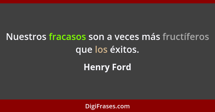 Nuestros fracasos son a veces más fructíferos que los éxitos.... - Henry Ford