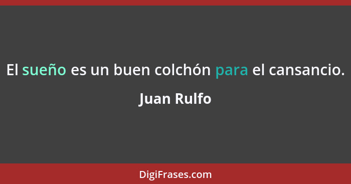 El sueño es un buen colchón para el cansancio.... - Juan Rulfo