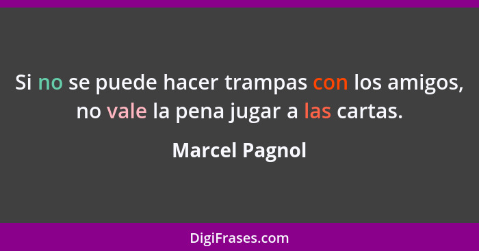 Si no se puede hacer trampas con los amigos, no vale la pena jugar a las cartas.... - Marcel Pagnol