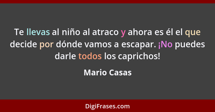 Te llevas al niño al atraco y ahora es él el que decide por dónde vamos a escapar. ¡No puedes darle todos los caprichos!... - Mario Casas