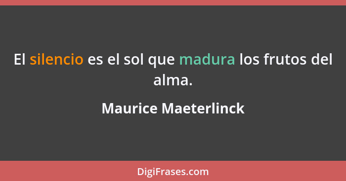 El silencio es el sol que madura los frutos del alma.... - Maurice Maeterlinck