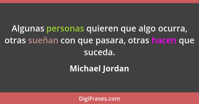 Algunas personas quieren que algo ocurra, otras sueñan con que pasara, otras hacen que suceda.... - Michael Jordan