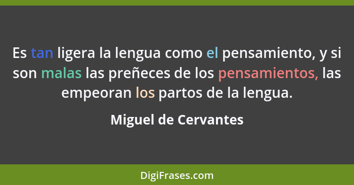 Es tan ligera la lengua como el pensamiento, y si son malas las preñeces de los pensamientos, las empeoran los partos de la leng... - Miguel de Cervantes