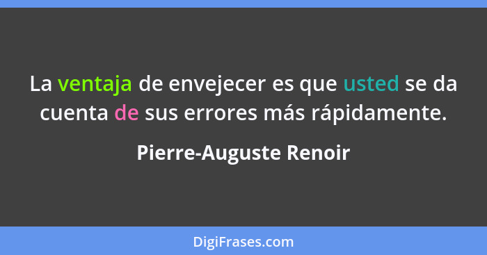 La ventaja de envejecer es que usted se da cuenta de sus errores más rápidamente.... - Pierre-Auguste Renoir