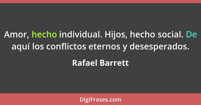 Amor, hecho individual. Hijos, hecho social. De aquí los conflictos eternos y desesperados.... - Rafael Barrett