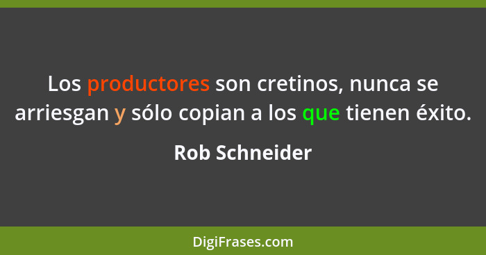 Los productores son cretinos, nunca se arriesgan y sólo copian a los que tienen éxito.... - Rob Schneider