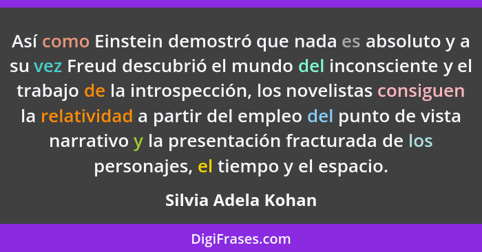 Así como Einstein demostró que nada es absoluto y a su vez Freud descubrió el mundo del inconsciente y el trabajo de la introspec... - Silvia Adela Kohan