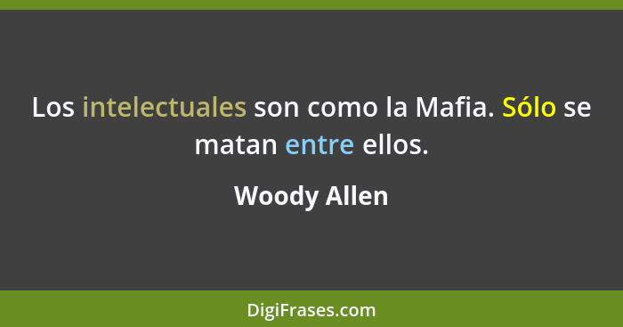 Los intelectuales son como la Mafia. Sólo se matan entre ellos.... - Woody Allen