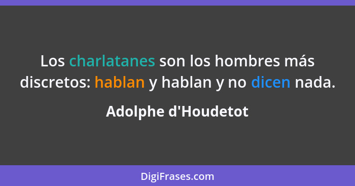Los charlatanes son los hombres más discretos: hablan y hablan y no dicen nada.... - Adolphe d'Houdetot