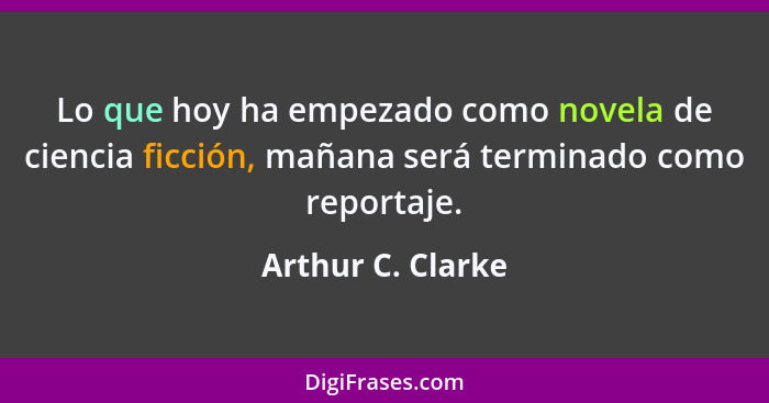 Lo que hoy ha empezado como novela de ciencia ficción, mañana será terminado como reportaje.... - Arthur C. Clarke