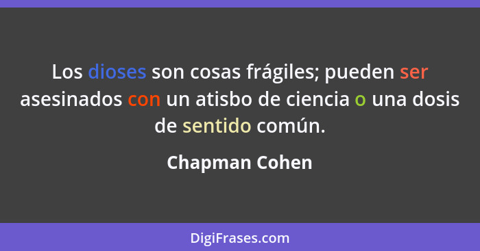 Los dioses son cosas frágiles; pueden ser asesinados con un atisbo de ciencia o una dosis de sentido común.... - Chapman Cohen