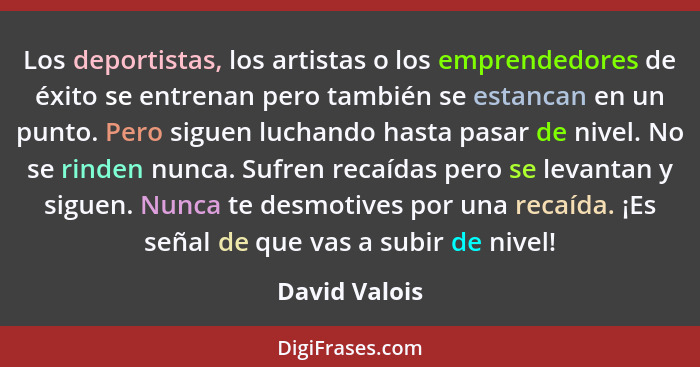 Los deportistas, los artistas o los emprendedores de éxito se entrenan pero también se estancan en un punto. Pero siguen luchando hasta... - David Valois