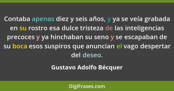 Contaba apenas diez y seis años, y ya se veía grabada en su rostro esa dulce tristeza de las inteligencias precoces y ya hinc... - Gustavo Adolfo Bécquer