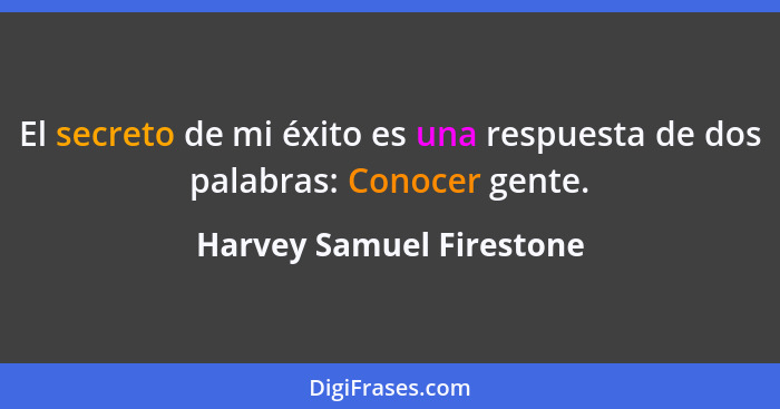 El secreto de mi éxito es una respuesta de dos palabras: Conocer gente.... - Harvey Samuel Firestone