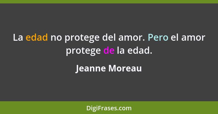 La edad no protege del amor. Pero el amor protege de la edad.... - Jeanne Moreau
