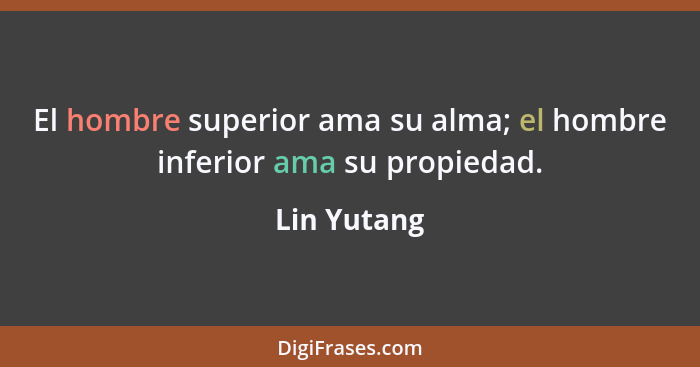 El hombre superior ama su alma; el hombre inferior ama su propiedad.... - Lin Yutang