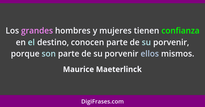 Los grandes hombres y mujeres tienen confianza en el destino, conocen parte de su porvenir, porque son parte de su porvenir ello... - Maurice Maeterlinck