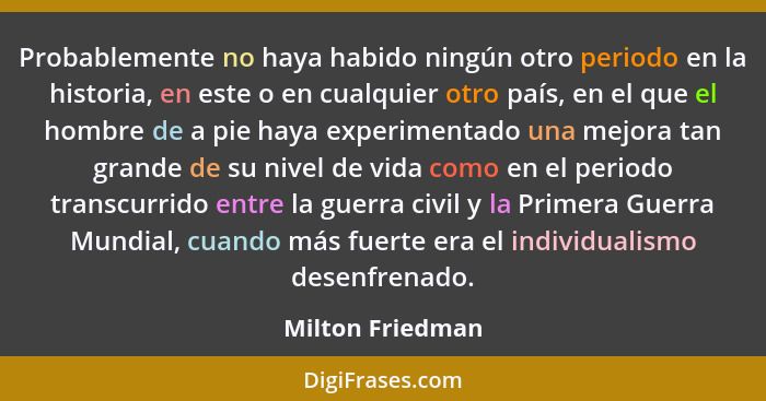 Probablemente no haya habido ningún otro periodo en la historia, en este o en cualquier otro país, en el que el hombre de a pie haya... - Milton Friedman
