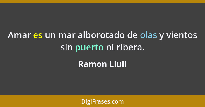 Amar es un mar alborotado de olas y vientos sin puerto ni ribera.... - Ramon Llull