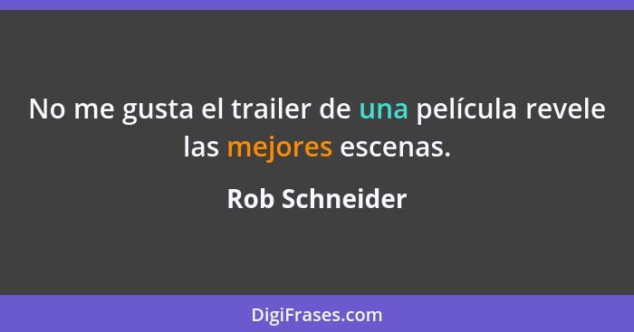 No me gusta el trailer de una película revele las mejores escenas.... - Rob Schneider