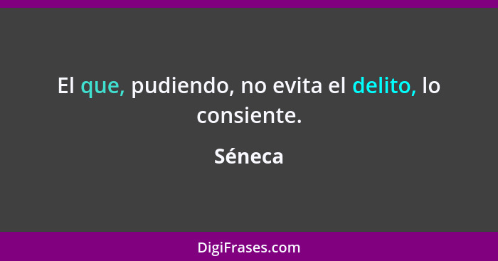 El que, pudiendo, no evita el delito, lo consiente.... - Séneca