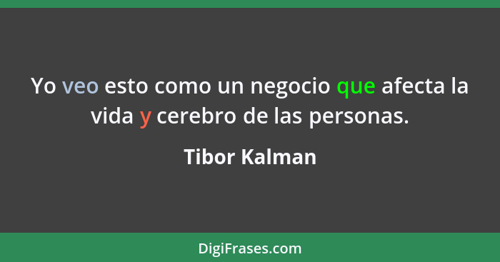 Yo veo esto como un negocio que afecta la vida y cerebro de las personas.... - Tibor Kalman