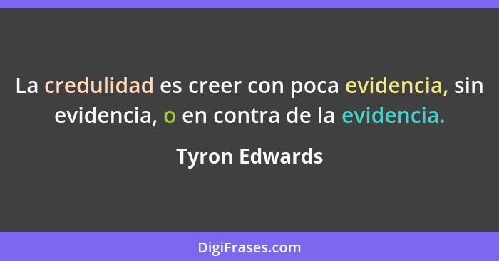 La credulidad es creer con poca evidencia, sin evidencia, o en contra de la evidencia.... - Tyron Edwards